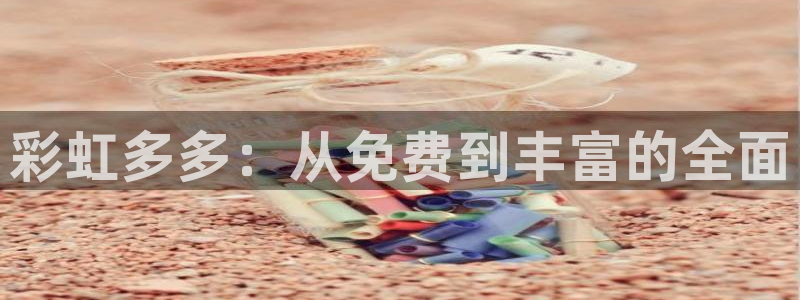 pa 尊龙凯时 - 人生就是搏!：彩虹多多：从免费到丰富的全面