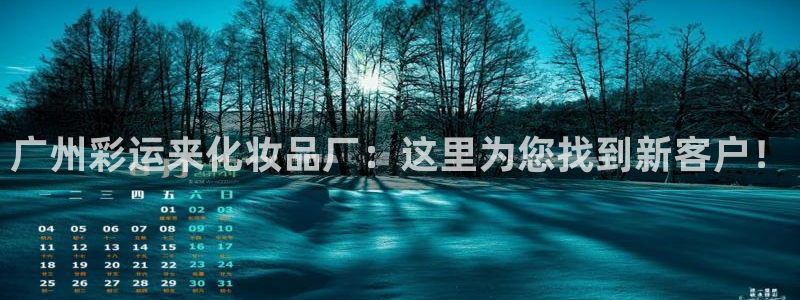 人生就是搏代理加盟：广州彩运来化妆品厂：这里为您找到新客户！