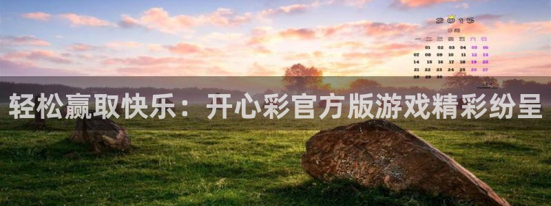 尊龙凯时人生就是搏z6：轻松赢取快乐：开心彩官方版游戏精彩纷呈