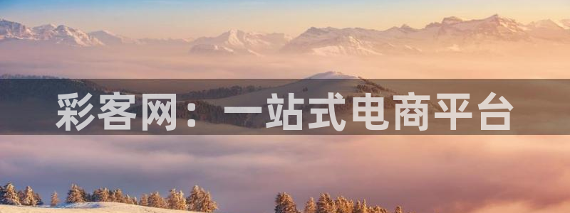 尊龙时凯人生就是搏官网登录：彩客网：一站式电商平台